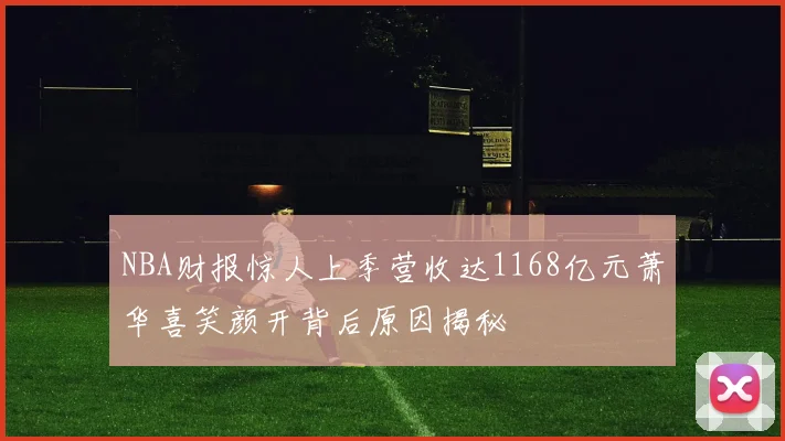 NBA财报惊人上季营收达1168亿元萧华喜笑颜开背后原因揭秘