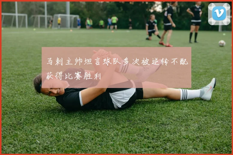 马刺主帅坦言球队多次被逆转不配获得比赛胜利