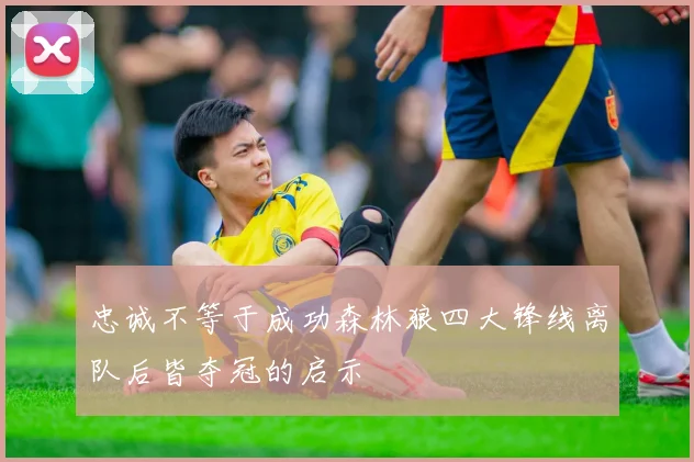 忠诚不等于成功森林狼四大锋线离队后皆夺冠的启示